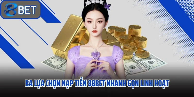 Hướng Dẫn Chi Tiết Cách Nạp Tiền 88BET An Toàn Nhanh Gọn Với 3 Phút 2 Ba lựa chọn nạp tiền 88BET nhanh gọn linh hoạt