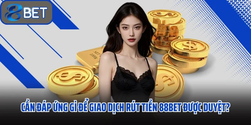 Rút Tiền 88BET Hoàn Tất Giao Dịch Chỉ Sau 4 Bước Trong Vòng 1 Phút 2 Cần đáp ứng gì để giao dịch rút tiền 88BET được duyệt?
