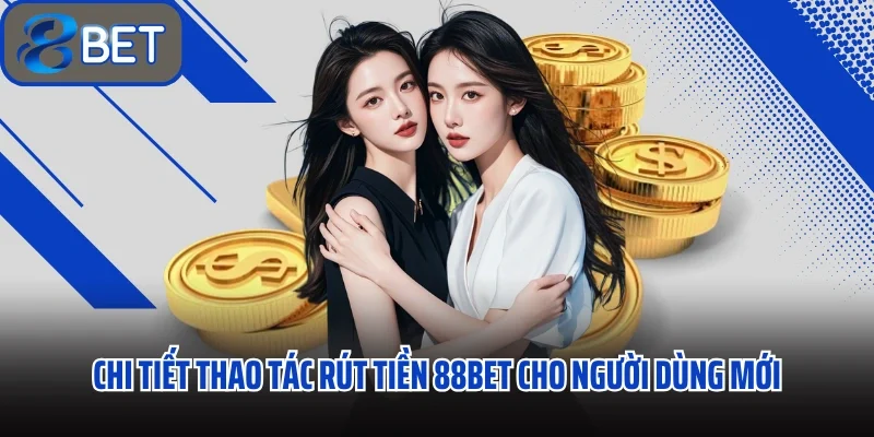 Rút Tiền 88BET Hoàn Tất Giao Dịch Chỉ Sau 4 Bước Trong Vòng 1 Phút 1 Chi tiết thao tác rút tiền 88BET cho người dùng mới