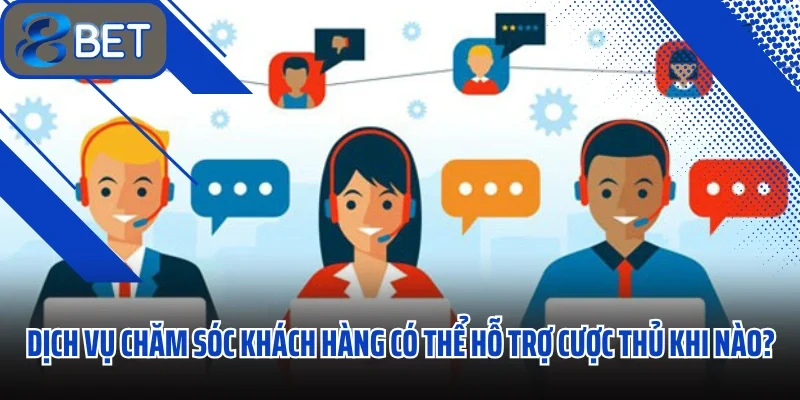 Chăm Sóc Khách Hàng 88BET Hệ Thống Hỗ Trợ Trực Tuyến Hoạt Động 24/7 1 Dịch vụ chăm sóc khách hàng có thể hỗ trợ cược thủ khi nào?
