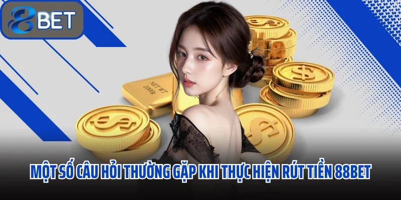 Rút Tiền 88BET Hoàn Tất Giao Dịch Chỉ Sau 4 Bước Trong Vòng 1 Phút 3 Một số câu hỏi thường gặp khi thực hiện rút tiền 88BET