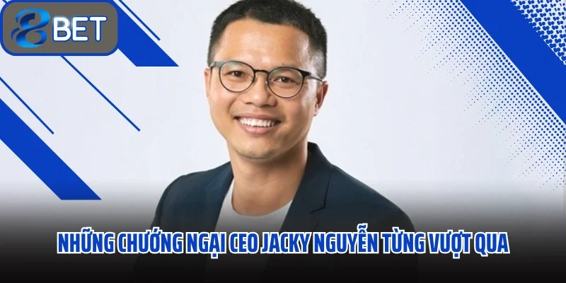 CEO Jacky Nguyễn Tầm Nhìn Kiến Tạo Sân Chơi Trực Tuyến 88BET 2 Những chướng ngại CEO Jacky Nguyễn từng vượt qua