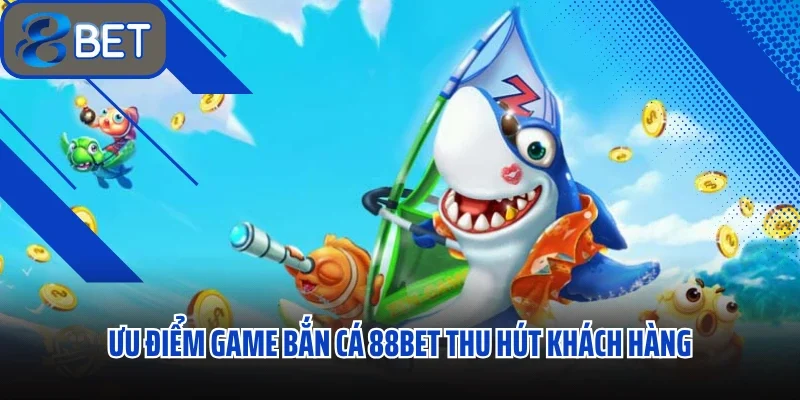 Game Bắn Cá 88bet Chơi Ở Đâu Uy Tín? Tỷ Lệ Thưởng Khủng? 2 Ưu điểm game bắn cá 88bet thu hút khách hàng